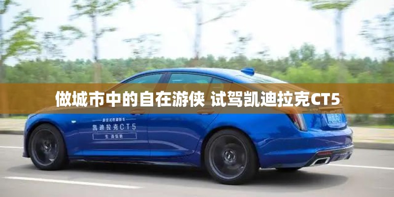 做城市中的自在游侠 试驾凯迪拉克CT5