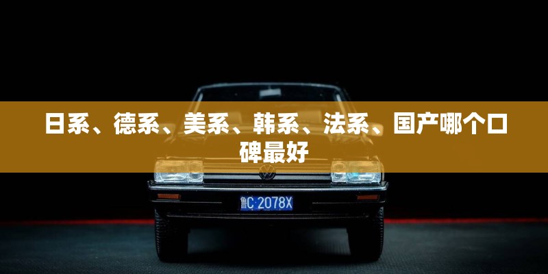 日系、德系、美系、韩系、法系、国产哪个口碑最好