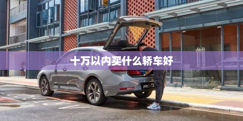 十万以内买什么轿车好