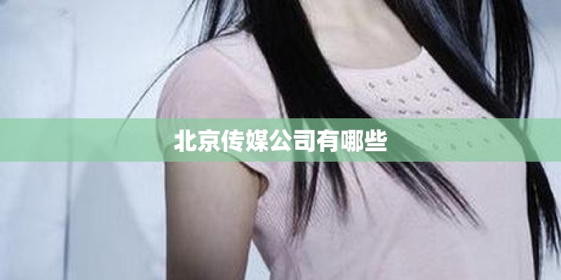 北京传媒公司有哪些 北京传媒公司有哪些