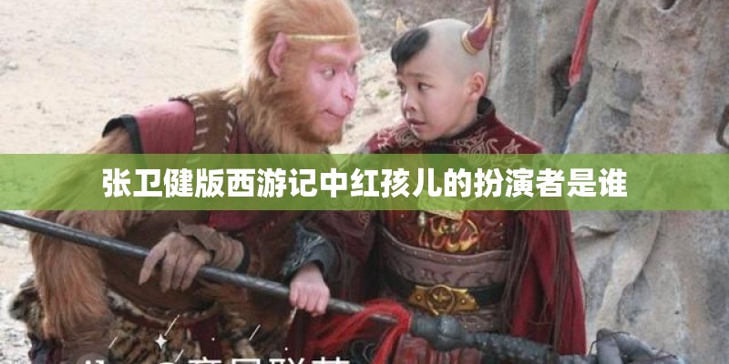 张卫健版西游记中红孩儿的扮演者是谁