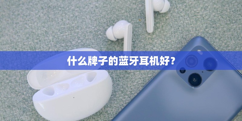 什么牌子的蓝牙耳机好? 什么牌子的蓝牙耳机好?