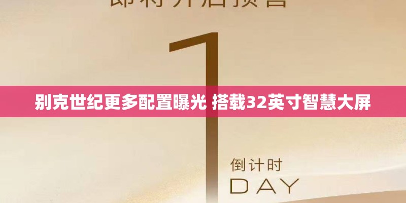 别克世纪更多配置曝光 搭载32英寸智慧大屏