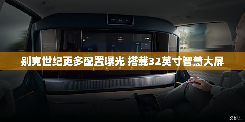别克世纪更多配置曝光 搭载32英寸智慧大屏