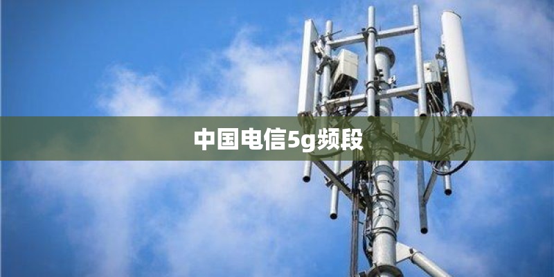中国电信5g频段 中国电信5g频段