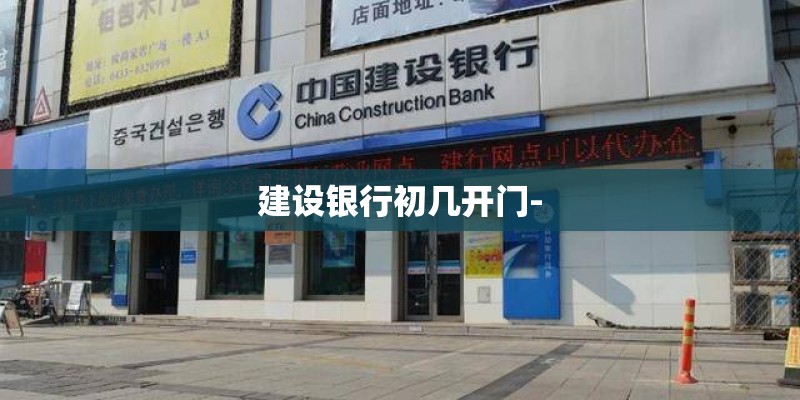 建设银行初几开门- 建设银行初几开门-
