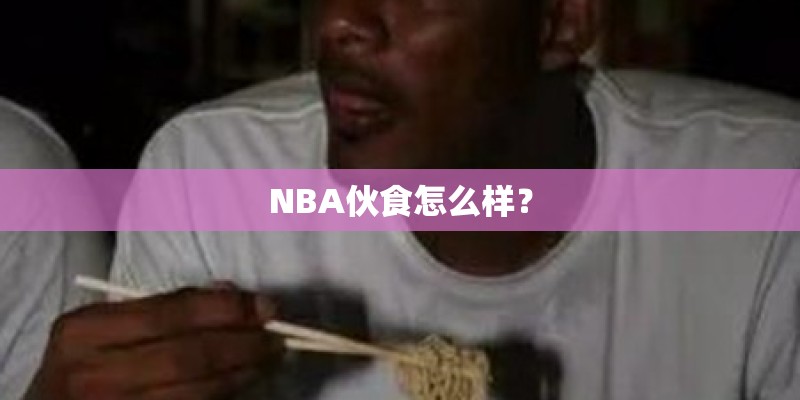 NBA伙食怎么样? NBA伙食怎么样?