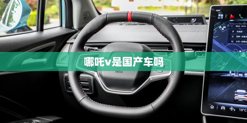 哪吒v是国产车吗 哪吒v是国产车吗