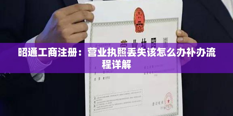 昭通工商注册：营业执照丢失该怎么办补办流程详解