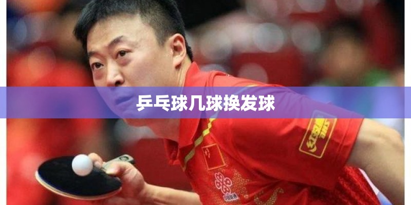 乒乓球几球换发球 乒乓球几球换发球