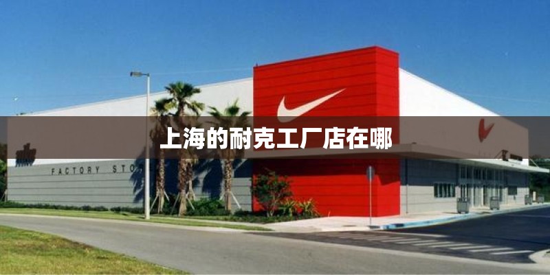 上海的耐克工厂店在哪 上海的耐克工厂店在哪