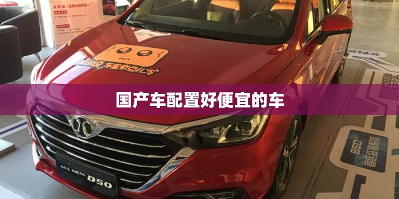 国产车配置好便宜的车 国产车配置好便宜的车