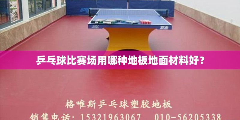 乒乓球比赛场用哪种地板地面材料好? 乒乓球比赛场用哪种地板地面材料好?