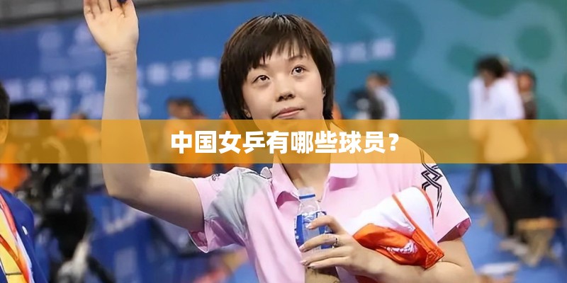 中国女乒有哪些球员? 中国女乒有哪些球员?