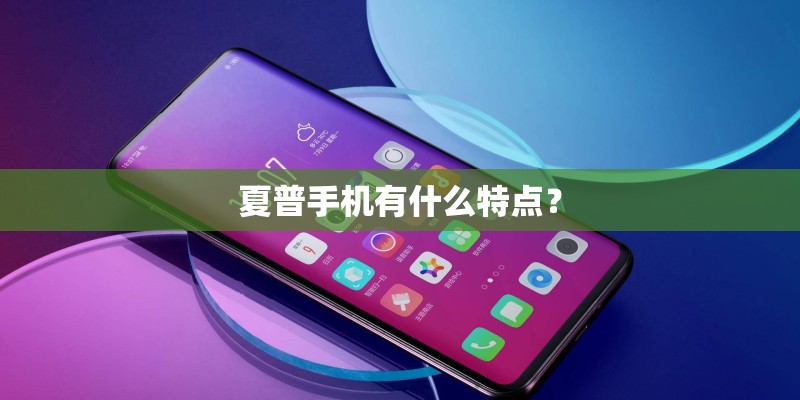 夏普手机有什么特点? 夏普手机有什么特点?