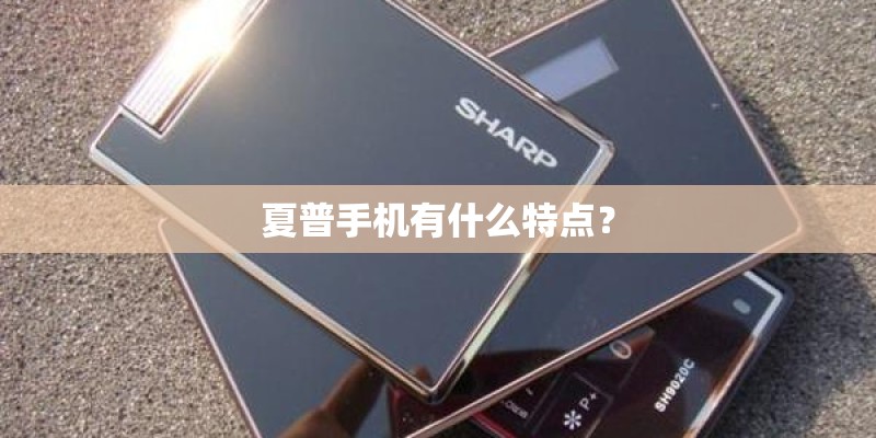 夏普手机有什么特点? 夏普手机有什么特点?