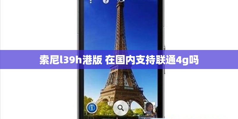 索尼l39h港版 在国内支持联通4g吗 索尼l39h港版 在国内支持联通4g吗