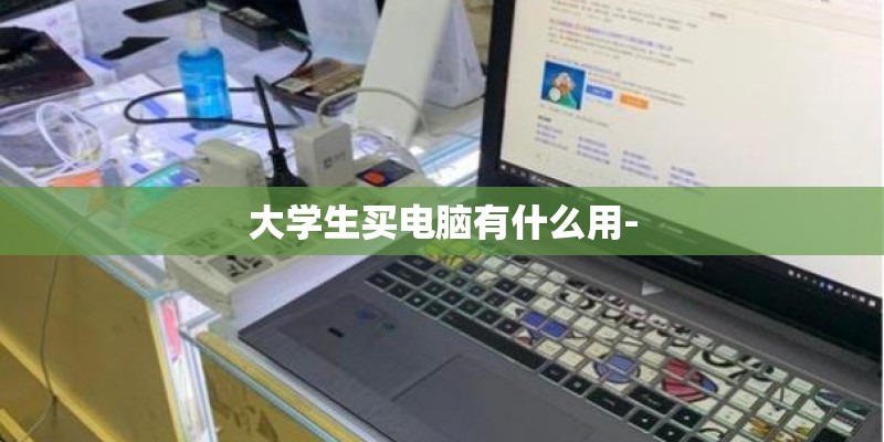 大学生买电脑有什么用- 大学生买电脑有什么用-