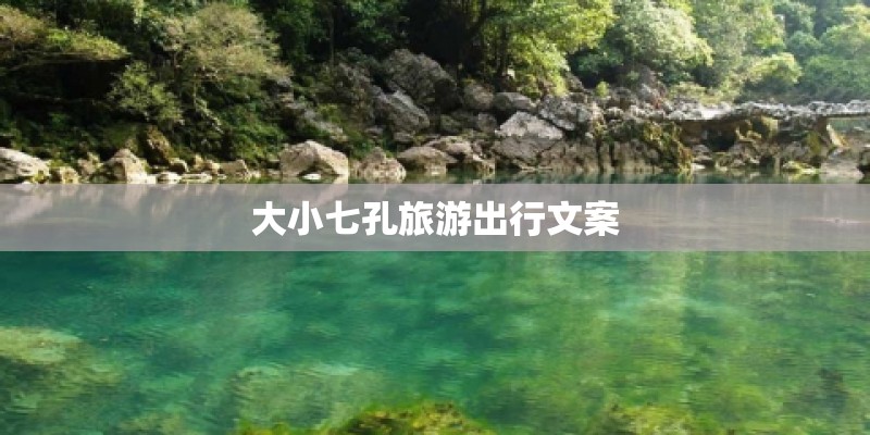 大小七孔旅游出行文案