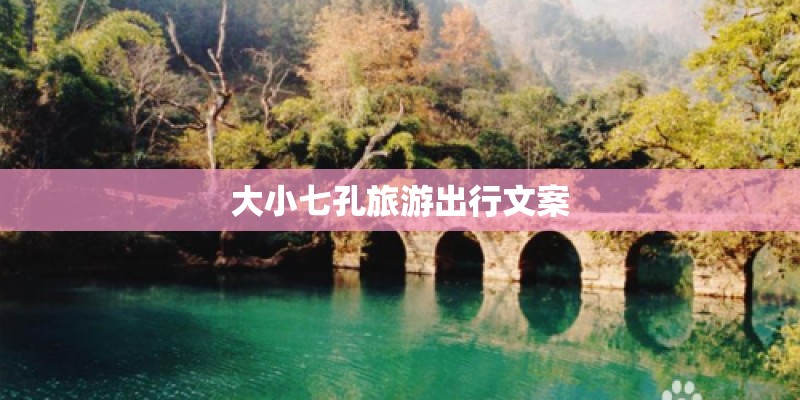 大小七孔旅游出行文案 大小七孔旅游出行文案