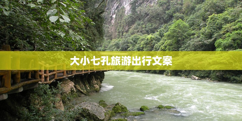 大小七孔旅游出行文案 大小七孔旅游出行文案