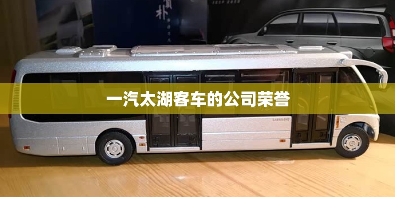 一汽太湖客车的公司荣誉 一汽太湖客车的公司荣誉