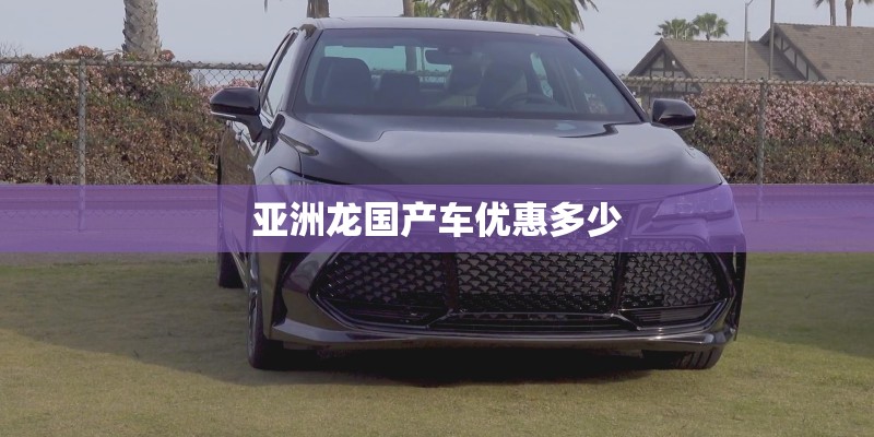 亚洲龙国产车优惠多少 亚洲龙国产车优惠多少