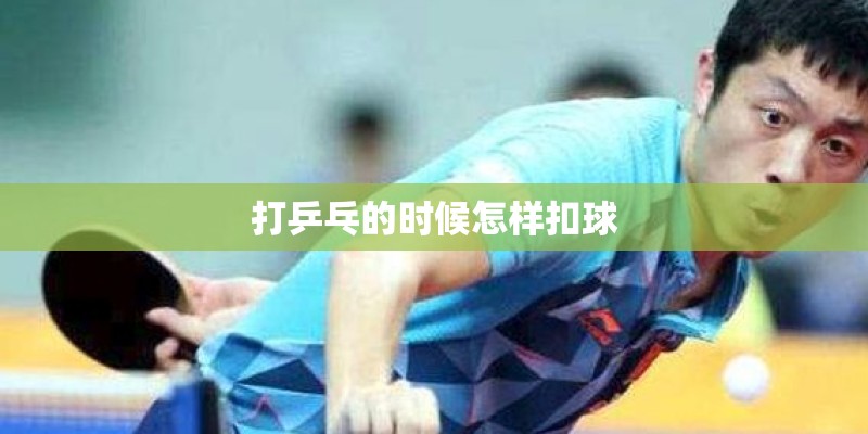 打乒乓的时候怎样扣球