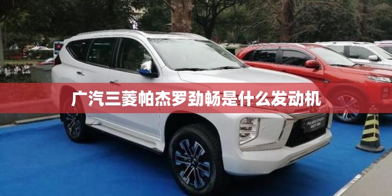 广汽三菱帕杰罗劲畅是什么发动机 广汽三菱帕杰罗劲畅是什么发动机