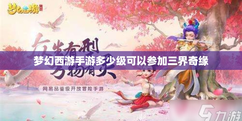 梦幻西游手游多少级可以参加三界奇缘