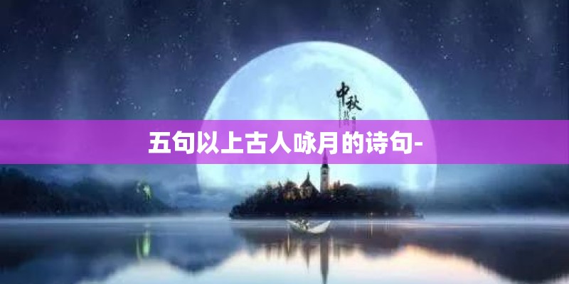 五句以上古人咏月的诗句-