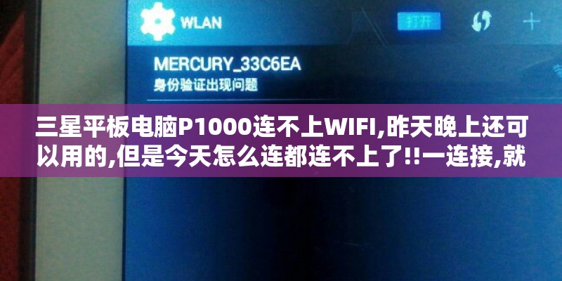 三星平板电脑P1000连不上WIFI,昨天晚上还可以用的,但是今天怎么连都连不上了!!一连接,就自动关闭