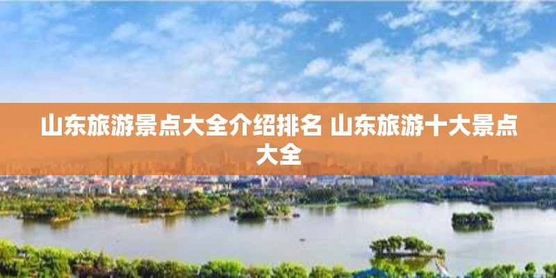 山东旅游景点大全介绍排名 山东旅游十大景点大全