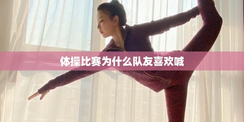 体操比赛为什么队友喜欢喊 体操比赛为什么队友喜欢喊