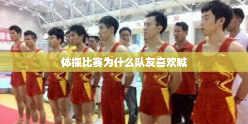 体操比赛为什么队友喜欢喊 体操比赛为什么队友喜欢喊