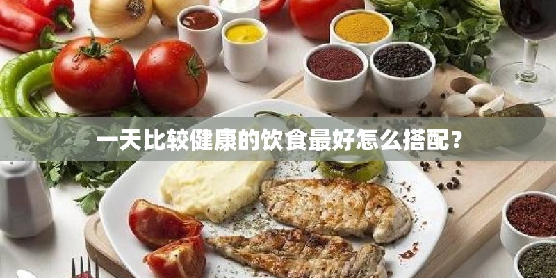 一天比较健康的饮食最好怎么搭配？
