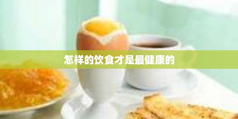 怎样的饮食才是最健康的 怎样的饮食才是最健康的