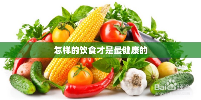 怎样的饮食才是最健康的 怎样的饮食才是最健康的