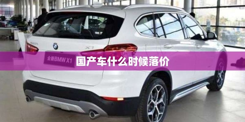 国产车什么时候落价 国产车什么时候落价