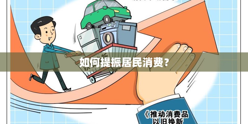 如何提振居民消费? 如何提振居民消费?
