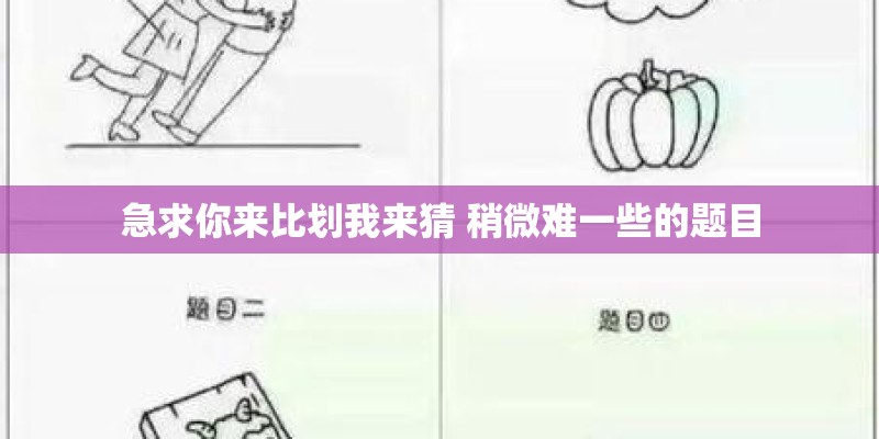 急求你来比划我来猜 稍微难一些的题目 急求你来比划我来猜 稍微难一些的题目