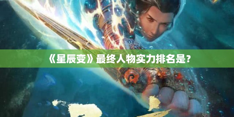 《星辰变》最终人物实力排名是? 《星辰变》最终人物实力排名是?