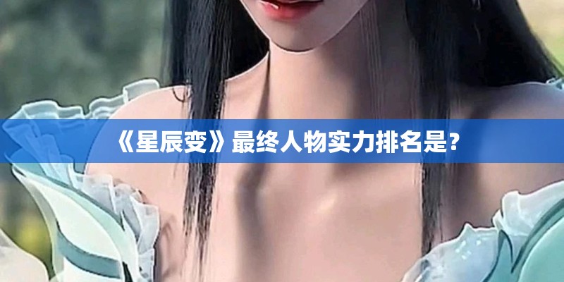 《星辰变》最终人物实力排名是? 《星辰变》最终人物实力排名是?