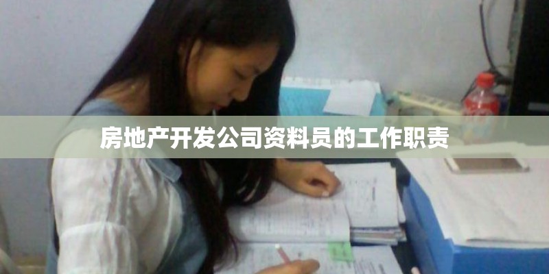 房地产开发公司资料员的工作职责 房地产开发公司资料员的工作职责