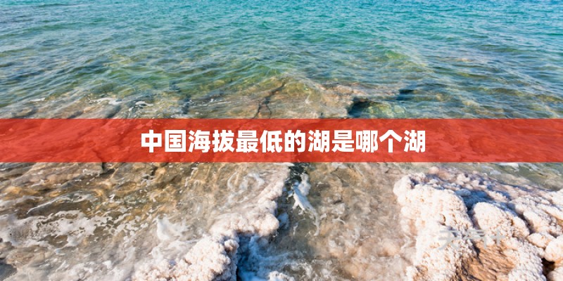 中国海拔最低的湖是哪个湖