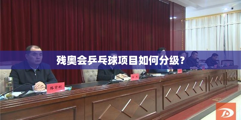 残奥会乒乓球项目如何分级? 残奥会乒乓球项目如何分级?