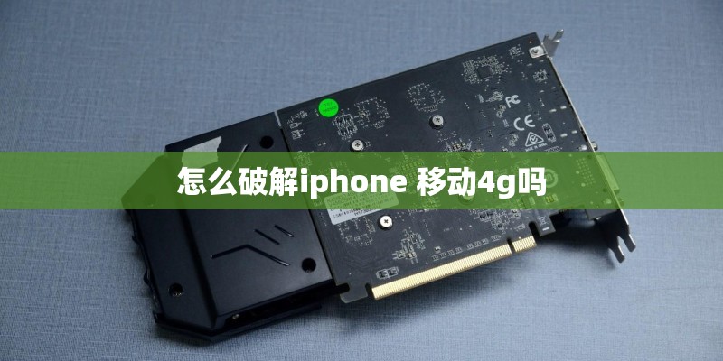 怎么破解iphone 移动4g吗 怎么破解iphone 移动4g吗