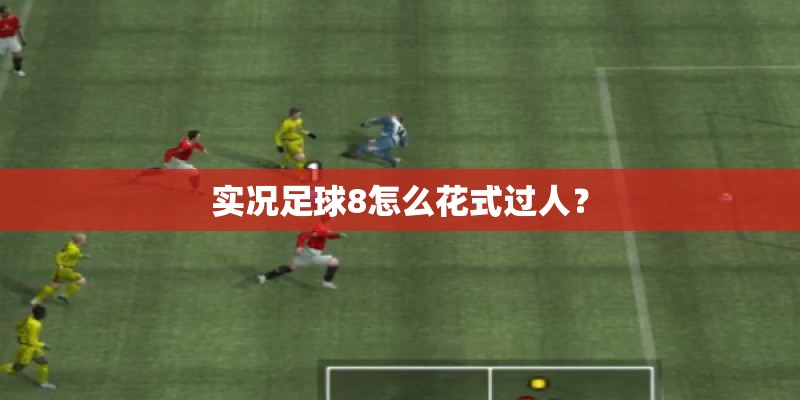 实况足球8怎么花式过人？