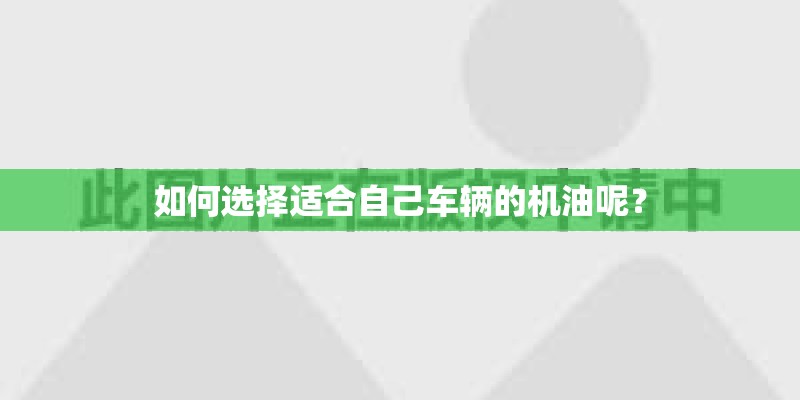 如何选择适合自己车辆的机油呢? 如何选择适合自己车辆的机油呢?