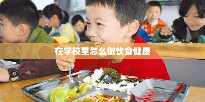 在学校里怎么做饮食健康 在学校里怎么做饮食健康
